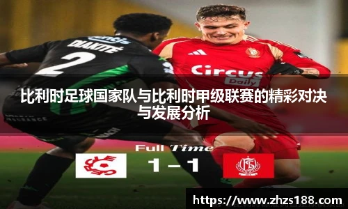 今年会比利时足球国家队与比利时甲级联赛的精彩对决与发展分析