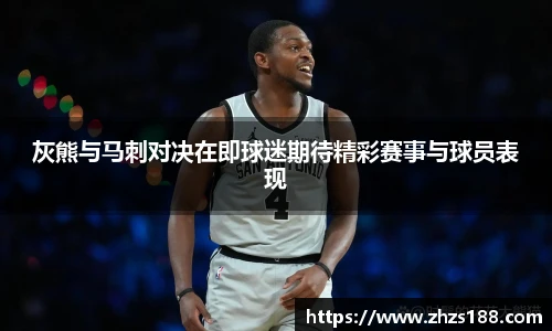 今年会灰熊与马刺对决在即球迷期待精彩赛事与球员表现