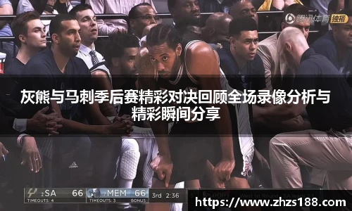 今年会灰熊与马刺季后赛精彩对决回顾全场录像分析与精彩瞬间分享