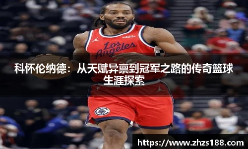 今年会科怀伦纳德：从天赋异禀到冠军之路的传奇篮球生涯探索