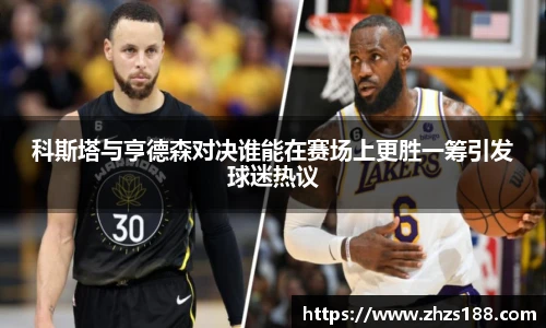今年会科斯塔与亨德森对决谁能在赛场上更胜一筹引发球迷热议