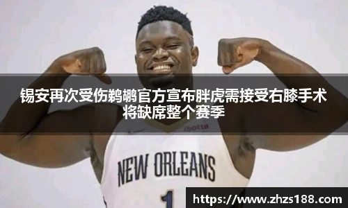 今年会锡安再次受伤鹈鹕官方宣布胖虎需接受右膝手术将缺席整个赛季