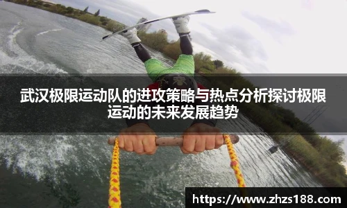 今年会武汉极限运动队的进攻策略与热点分析探讨极限运动的未来发展趋势