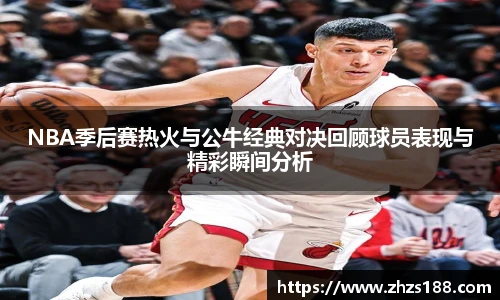 今年会NBA季后赛热火与公牛经典对决回顾球员表现与精彩瞬间分析