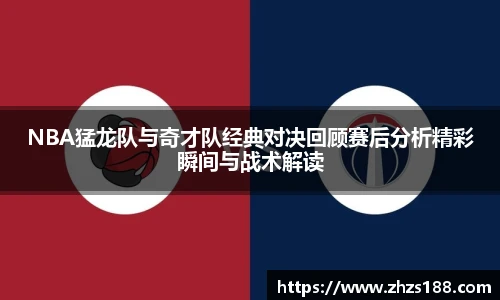 今年会NBA猛龙队与奇才队经典对决回顾赛后分析精彩瞬间与战术解读