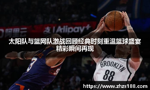 今年会太阳队与篮网队激战回顾经典时刻重温篮球盛宴精彩瞬间再现