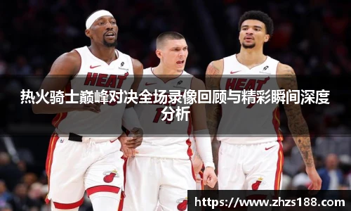 今年会热火骑士巅峰对决全场录像回顾与精彩瞬间深度分析