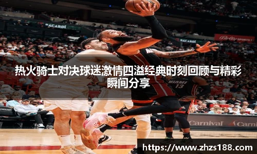 今年会热火骑士对决球迷激情四溢经典时刻回顾与精彩瞬间分享