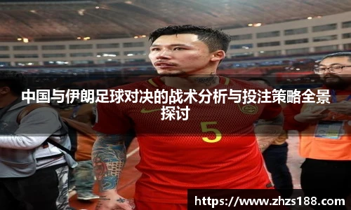 今年会中国与伊朗足球对决的战术分析与投注策略全景探讨