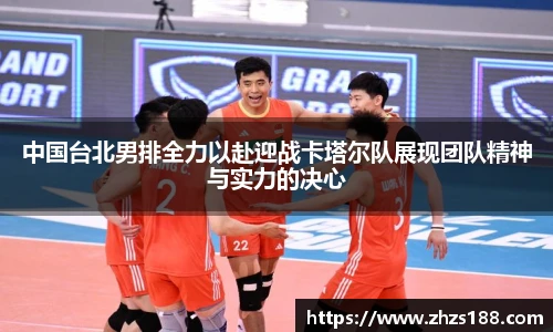 中国台北男排全力以赴迎战卡塔尔队展现团队精神与实力的决心