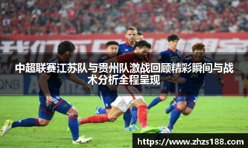 今年会中超联赛江苏队与贵州队激战回顾精彩瞬间与战术分析全程呈现