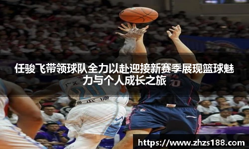 今年会任骏飞带领球队全力以赴迎接新赛季展现篮球魅力与个人成长之旅