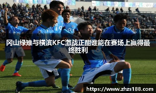 今年会冈山绿雉与横滨KFC激战正酣谁能在赛场上赢得最终胜利