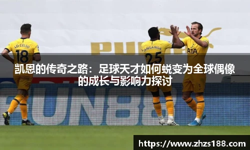 今年会凯恩的传奇之路：足球天才如何蜕变为全球偶像的成长与影响力探讨
