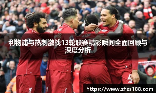 今年会利物浦与热刺激战13轮联赛精彩瞬间全面回顾与深度分析