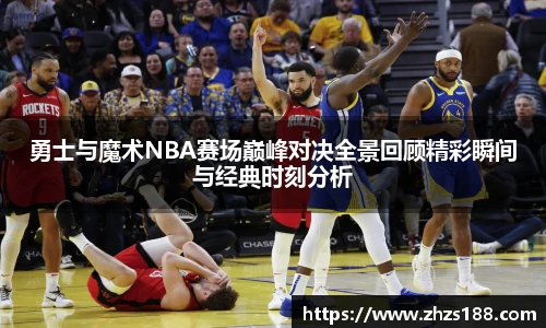 今年会勇士与魔术NBA赛场巅峰对决全景回顾精彩瞬间与经典时刻分析