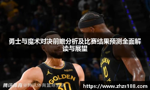 今年会勇士与魔术对决前瞻分析及比赛结果预测全面解读与展望