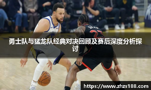 今年会勇士队与猛龙队经典对决回顾及赛后深度分析探讨