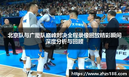 今年会北京队与广厦队巅峰对决全程录像回放精彩瞬间深度分析与回顾