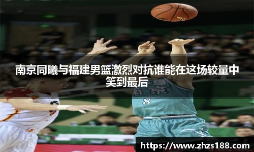 今年会南京同曦与福建男篮激烈对抗谁能在这场较量中笑到最后