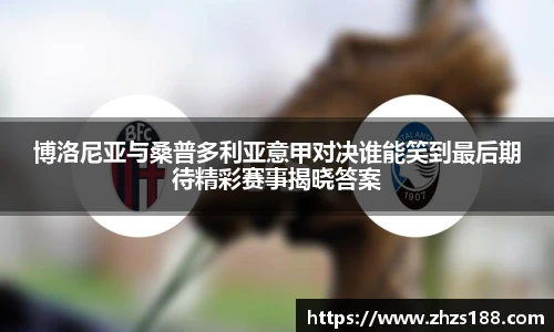 今年会博洛尼亚与桑普多利亚意甲对决谁能笑到最后期待精彩赛事揭晓答案