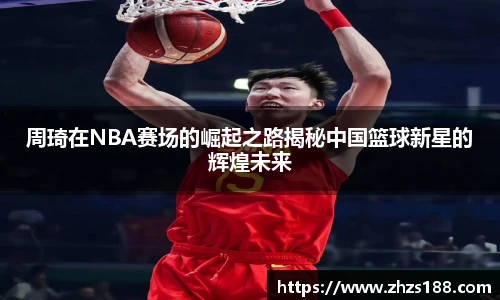 今年会周琦在NBA赛场的崛起之路揭秘中国篮球新星的辉煌未来