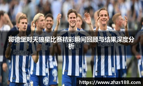 今年会哥德堡对天狼星比赛精彩瞬间回顾与结果深度分析