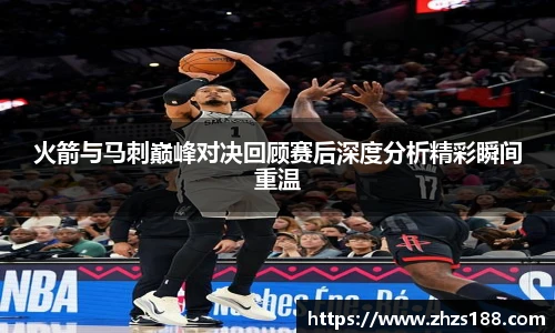 今年会火箭与马刺巅峰对决回顾赛后深度分析精彩瞬间重温