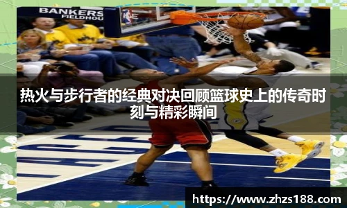 今年会热火与步行者的经典对决回顾篮球史上的传奇时刻与精彩瞬间